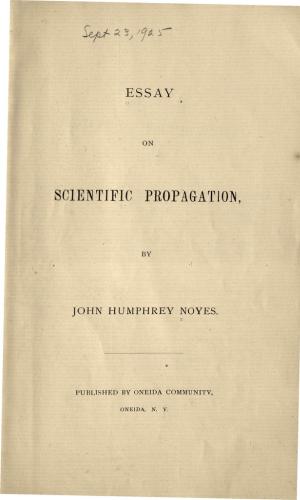 Noyes, John Humphrey. Essay on scientific propagation, by John Humphrey Noyes .. Oneida, N.Y., Oneida Community [1875?, 1875. American Pamphlets Series 1 1820-1922 (New-York Historical), no. 23361